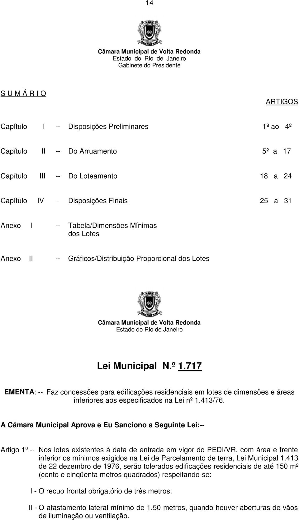 717 EMENTA: -- Faz concessões para edificações residenciais em lotes de dimensões e áreas inferiores aos especificados na Lei nº 1.413/76.