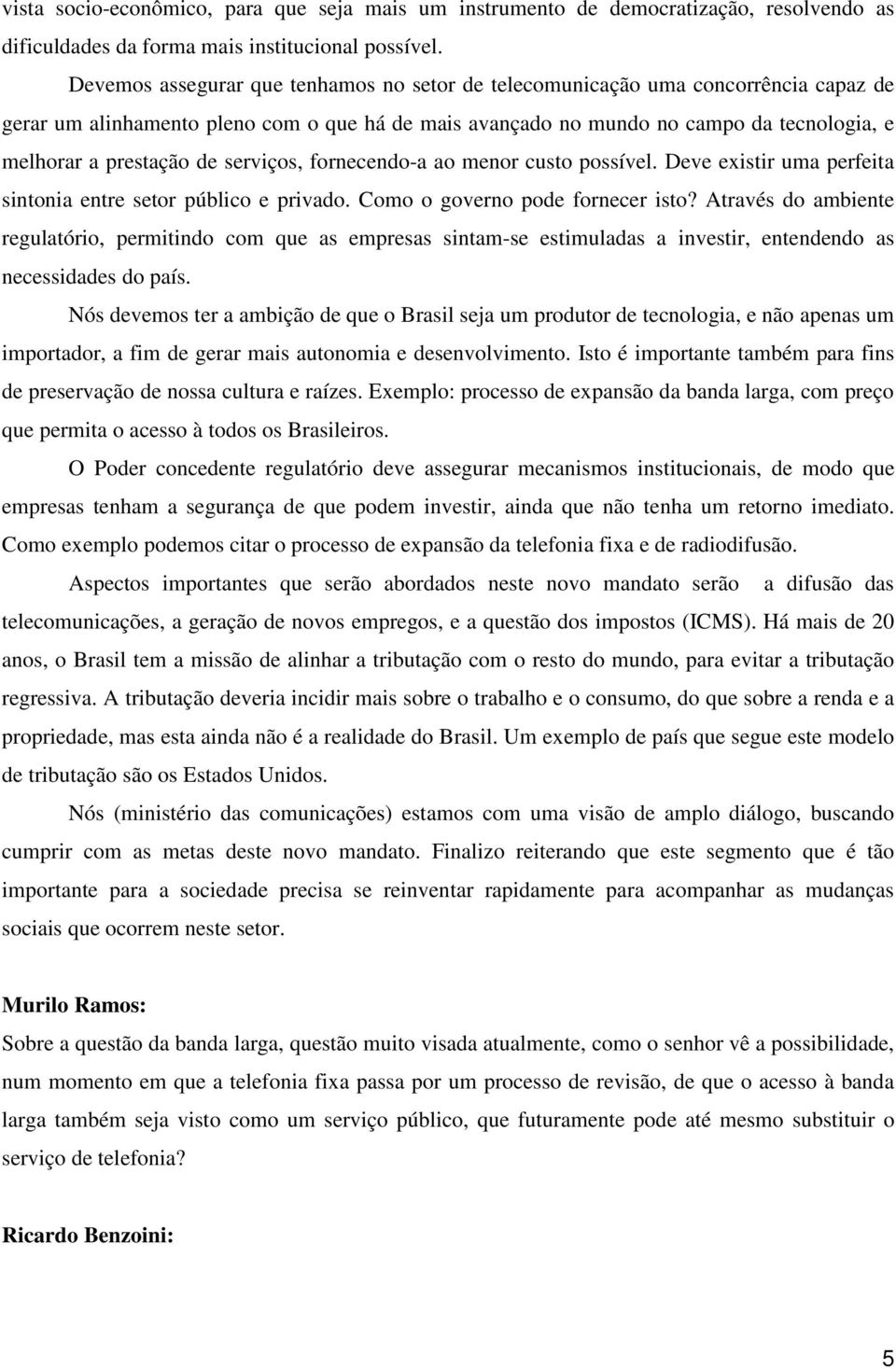 de serviços, fornecendo-a ao menor custo possível. Deve existir uma perfeita sintonia entre setor público e privado. Como o governo pode fornecer isto?