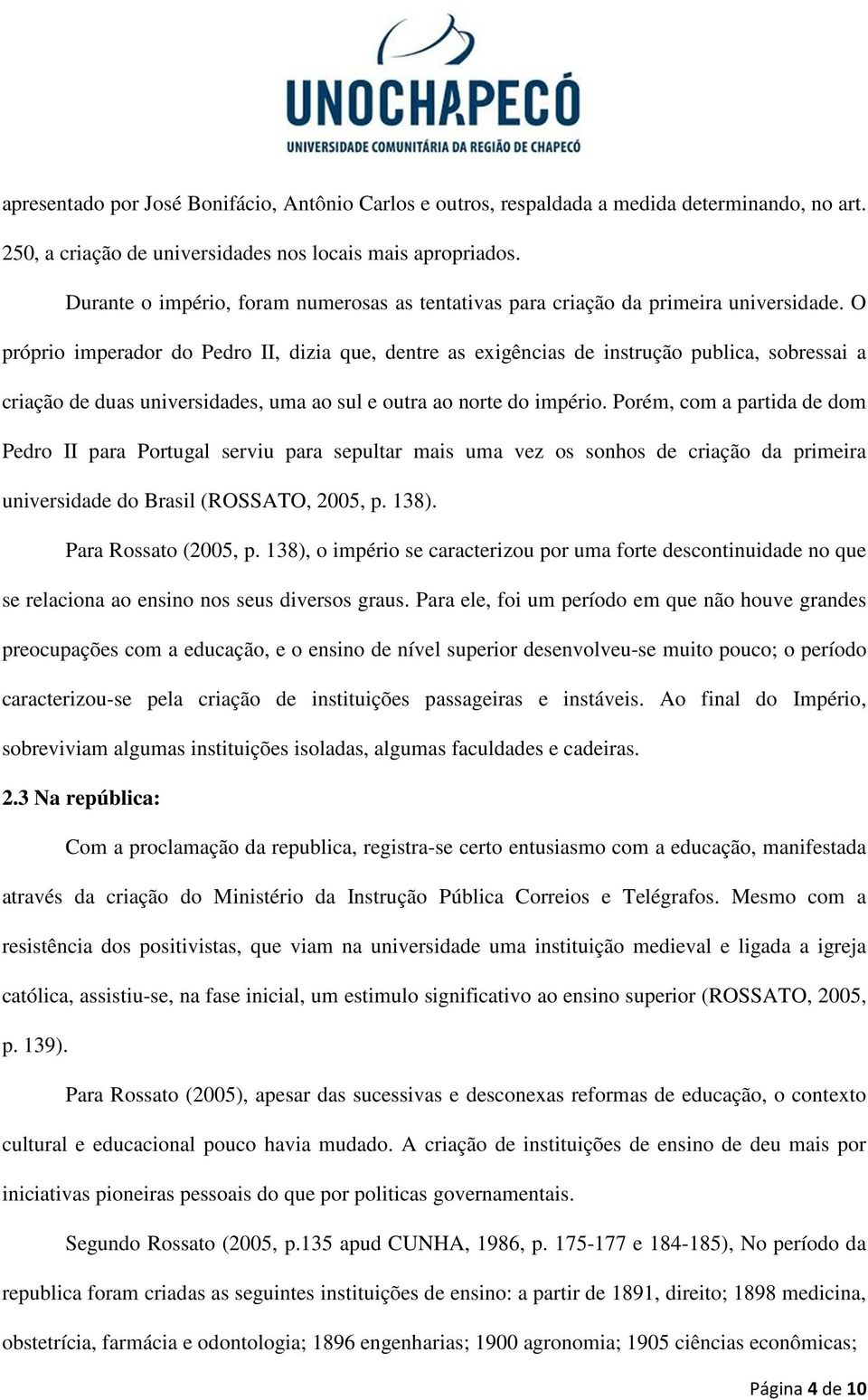 O próprio imperador do Pedro II, dizia que, dentre as exigências de instrução publica, sobressai a criação de duas universidades, uma ao sul e outra ao norte do império.