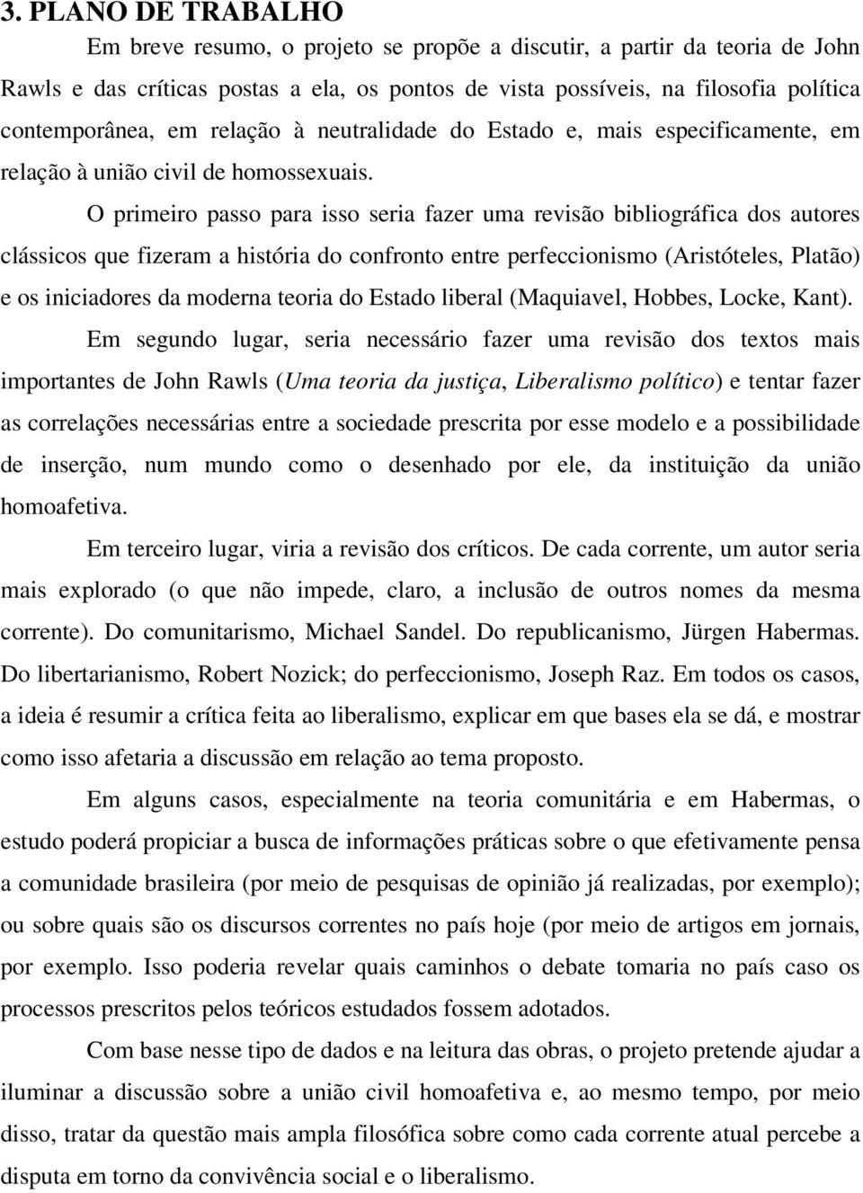 O primeiro passo para isso seria fazer uma revisão bibliográfica dos autores clássicos que fizeram a história do confronto entre perfeccionismo (Aristóteles, Platão) e os iniciadores da moderna