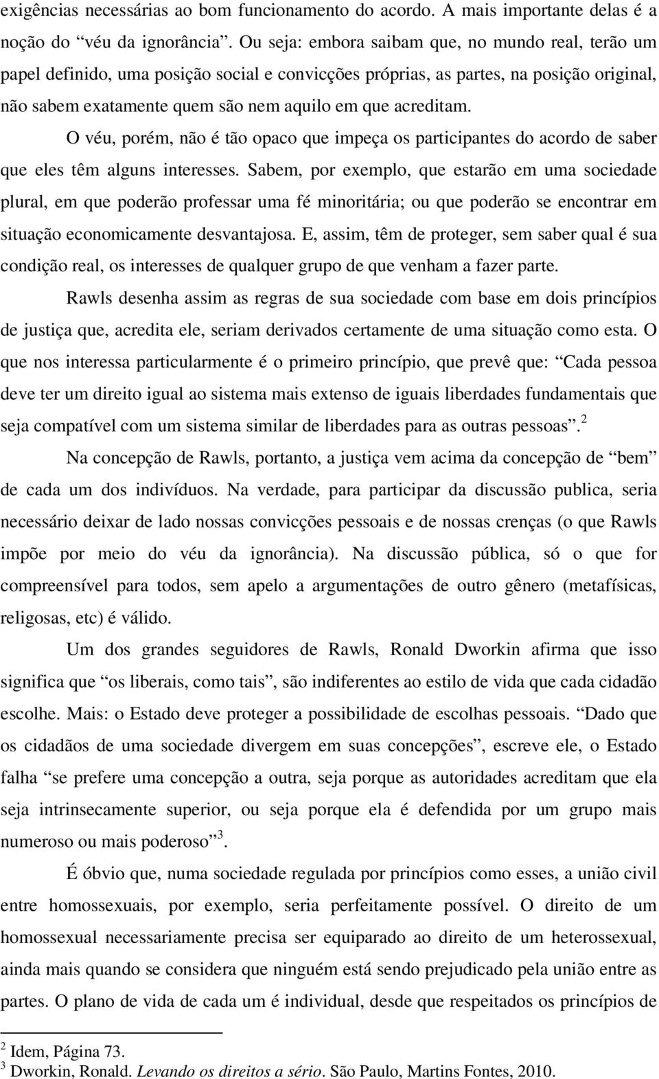 O véu, porém, não é tão opaco que impeça os participantes do acordo de saber que eles têm alguns interesses.