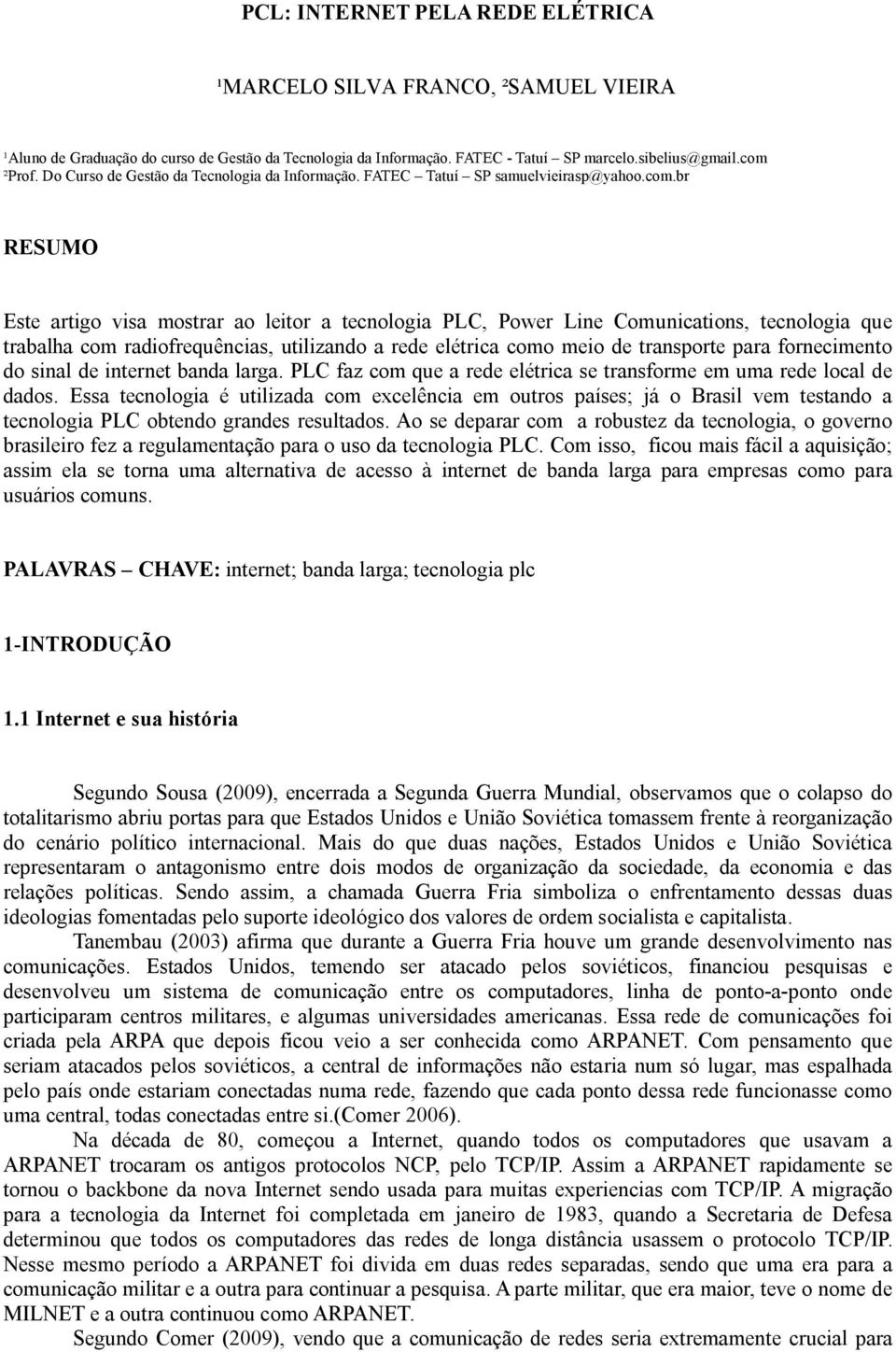 br RESUMO Este artigo visa mostrar ao leitor a tecnologia PLC, Power Line Comunications, tecnologia que trabalha com radiofrequências, utilizando a rede elétrica como meio de transporte para