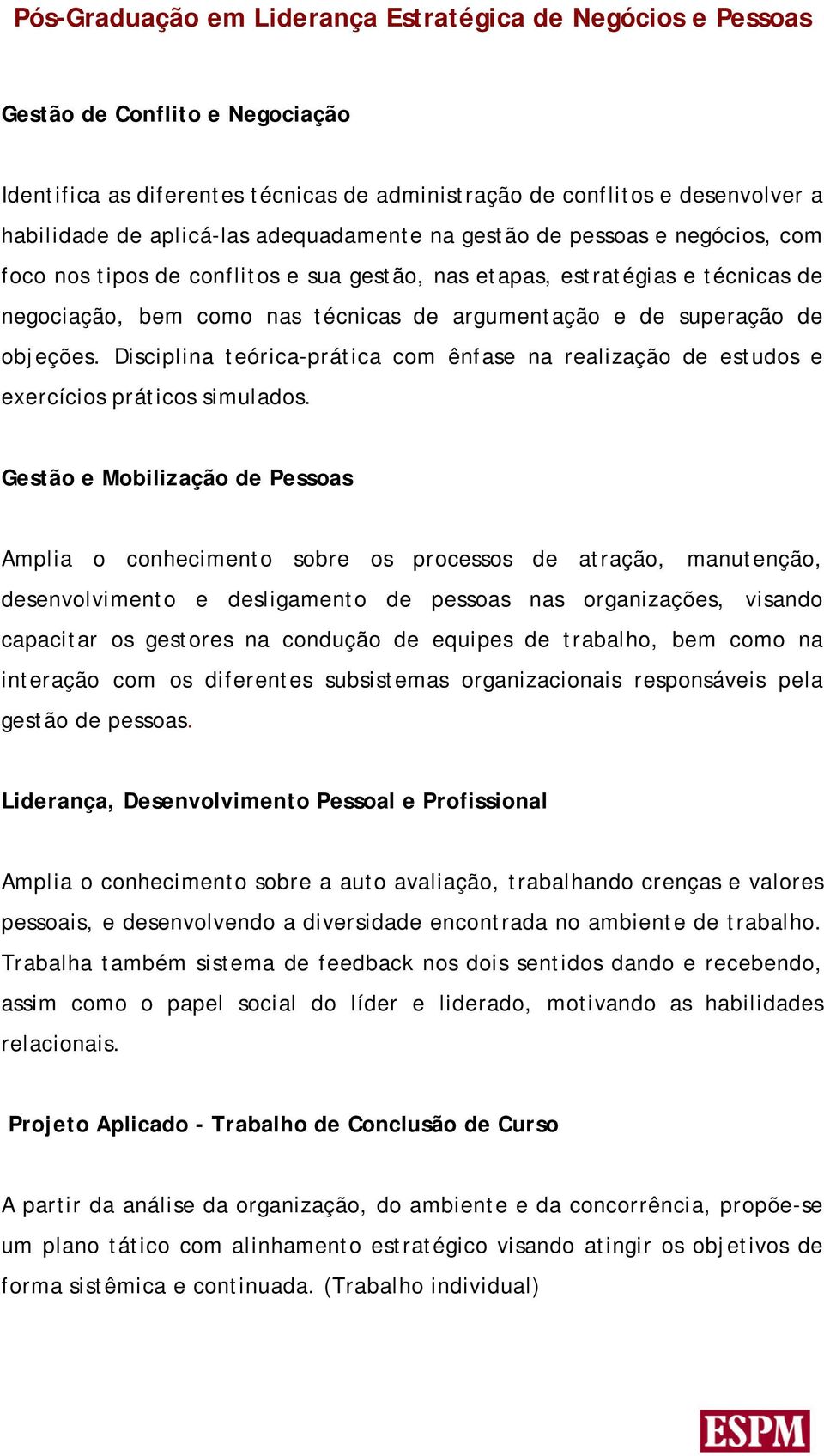 Disciplina teórica-prática com ênfase na realização de estudos e exercícios práticos simulados.