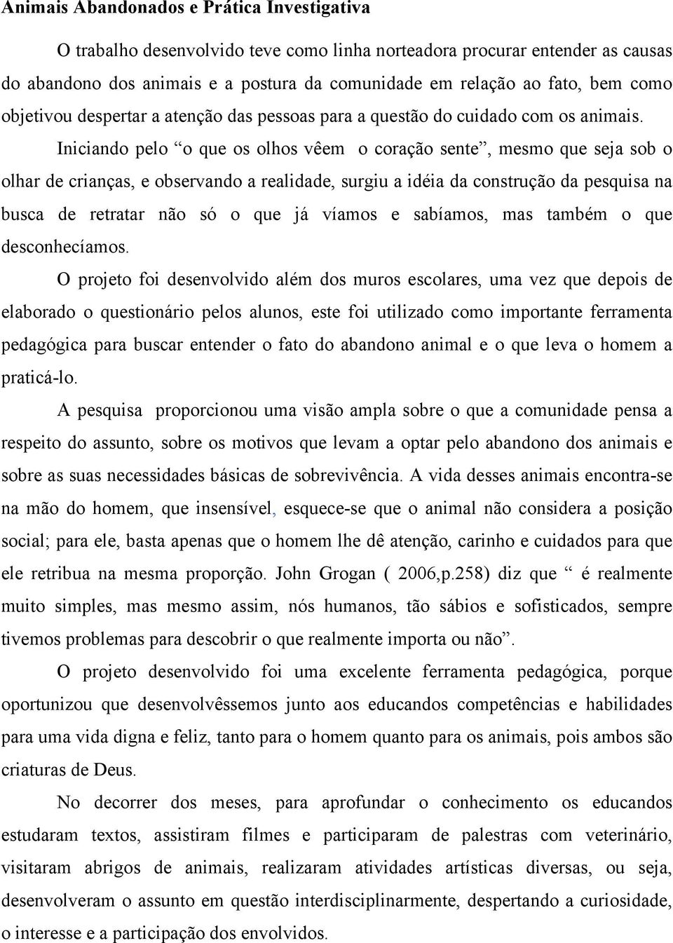 Iniciando pelo o que os olhos vêem o coração sente, mesmo que seja sob o olhar de crianças, e observando a realidade, surgiu a idéia da construção da pesquisa na busca de retratar não só o que já