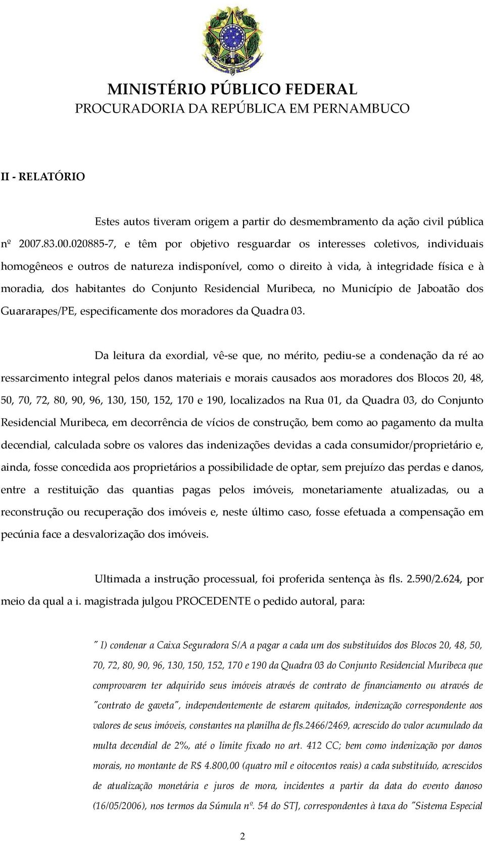 020885-7, e têm por objetivo resguardar os interesses coletivos, individuais homogêneos e outros de natureza indisponível, como o direito à vida, à integridade física e à moradia, dos habitantes do