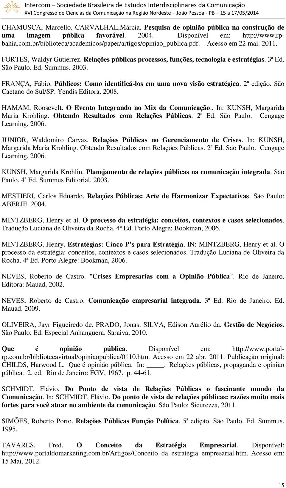 2003. FRANÇA, Fábio. Públicos: Como identificá-los em uma nova visão estratégica. 2ª edição. São Caetano do Sul/SP. Yendis Editora. 2008. HAMAM, Roosevelt. O Evento Integrando no Mix da Comunicação.