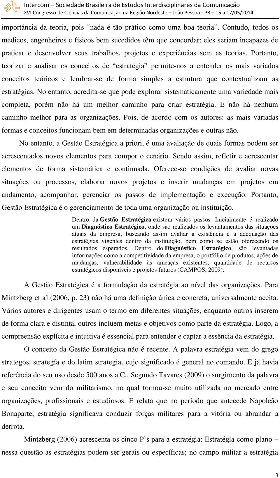 Portanto, teorizar e analisar os conceitos de estratégia permite-nos a entender os mais variados conceitos teóricos e lembrar-se de forma simples a estrutura que contextualizam as estratégias.