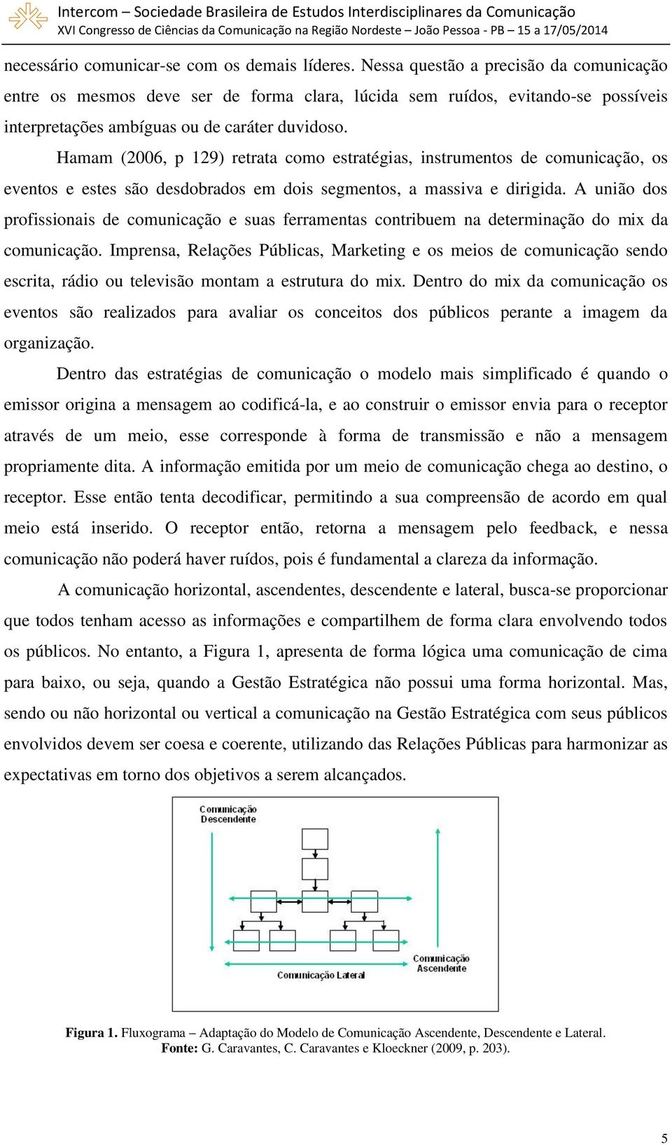 Hamam (2006, p 129) retrata como estratégias, instrumentos de comunicação, os eventos e estes são desdobrados em dois segmentos, a massiva e dirigida.