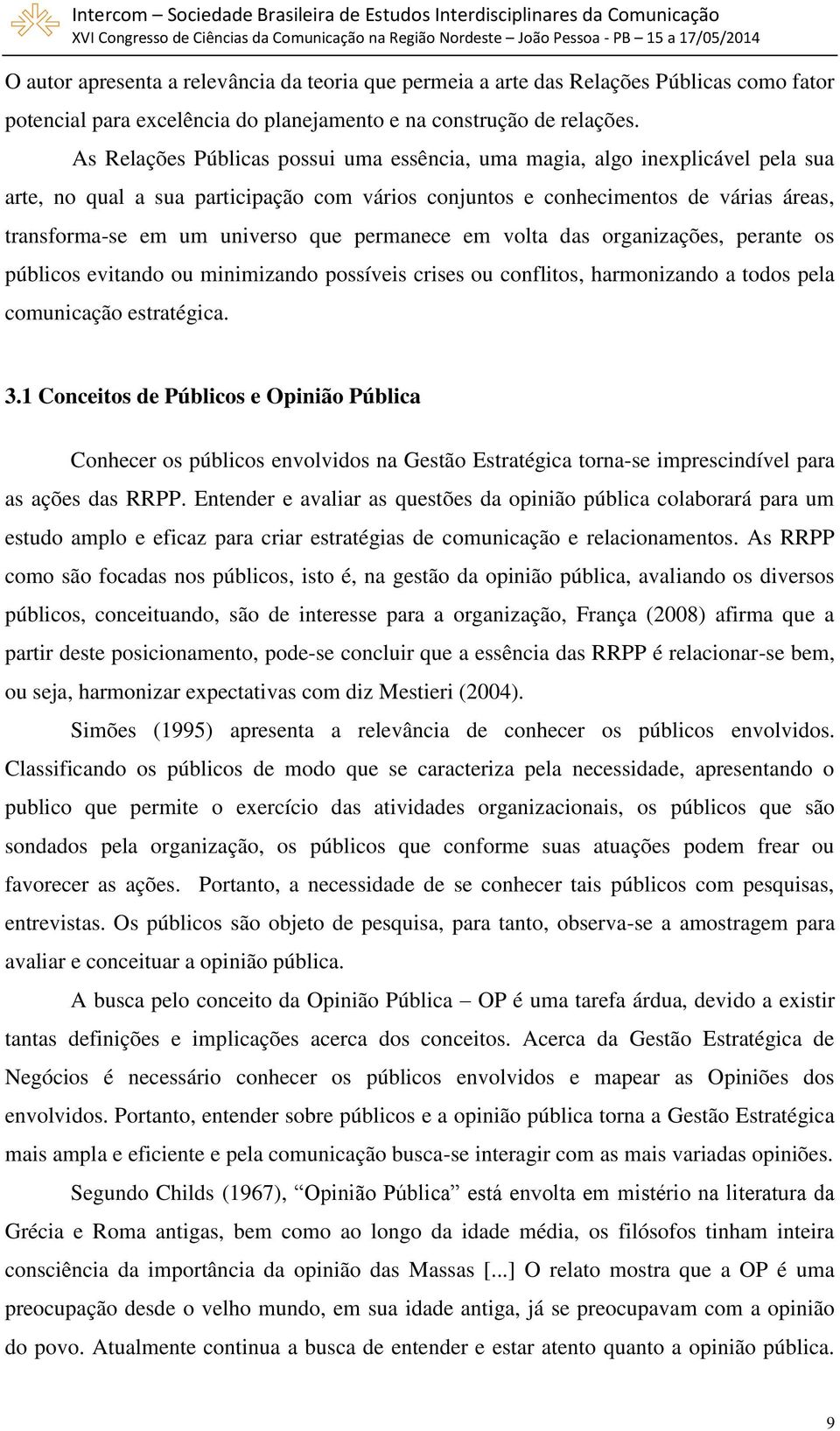 permanece em volta das organizações, perante os públicos evitando ou minimizando possíveis crises ou conflitos, harmonizando a todos pela comunicação estratégica. 3.