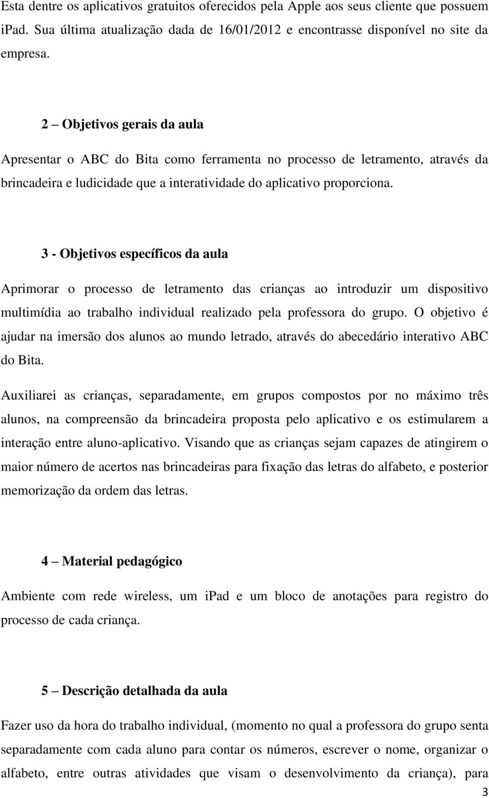 3 - Objetivos específicos da aula Aprimorar o processo de letramento das crianças ao introduzir um dispositivo multimídia ao trabalho individual realizado pela professora do grupo.