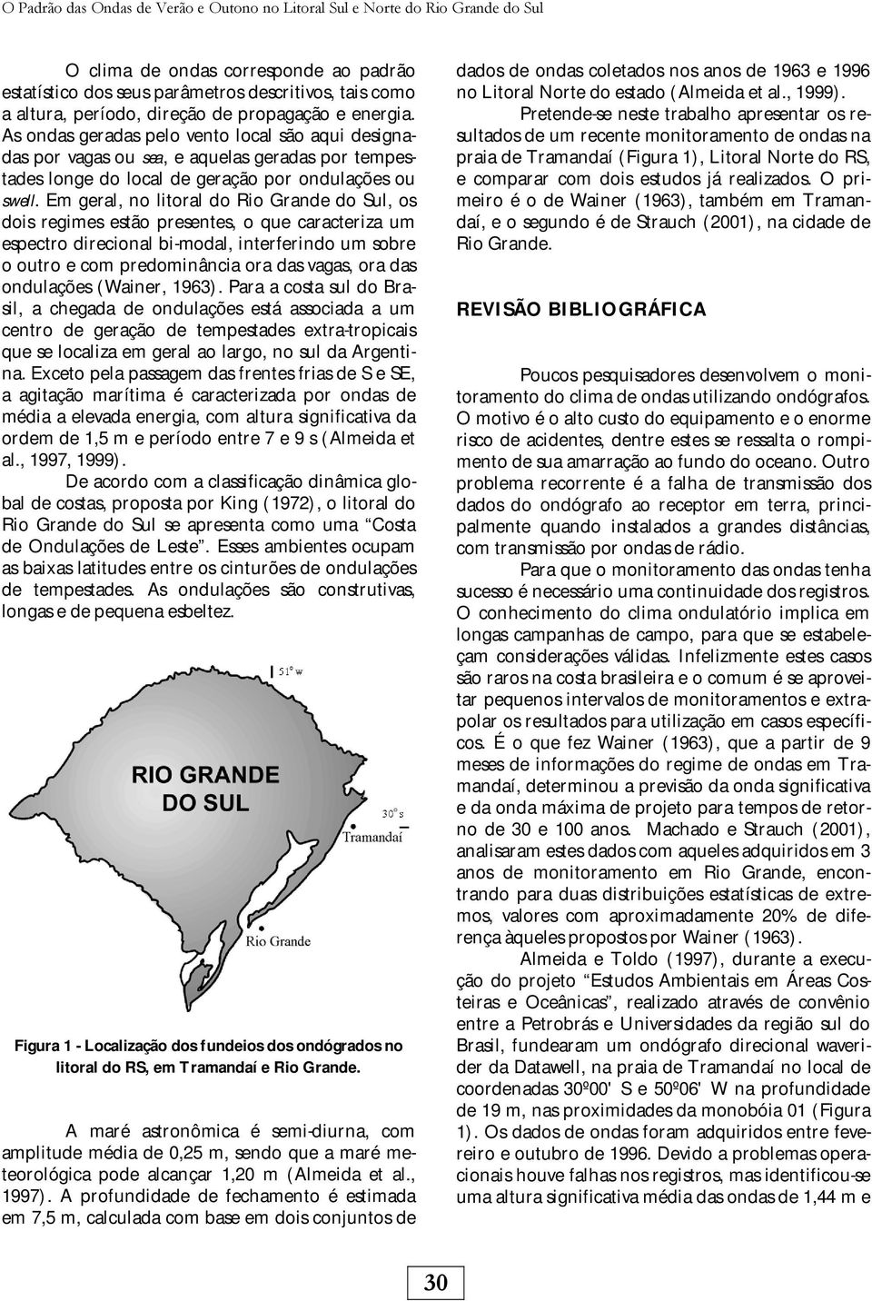 Em geral, no litoral do Rio Grande do Sul, os dois regimes estão presentes, o que caracteriza um espectro direcional bi-modal, interferindo um sobre o outro e com predominância ora das vagas, ora das