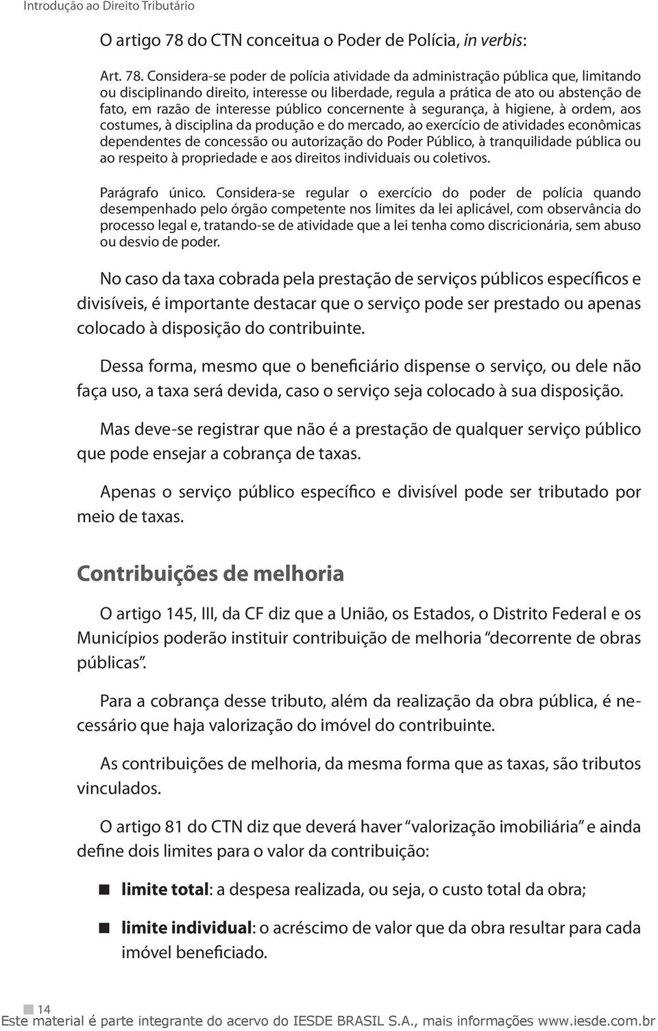 Considera-se poder de polícia atividade da administração pública que, limitando ou disciplinando direito, interesse ou liberdade, regula a prática de ato ou abstenção de fato, em razão de interesse