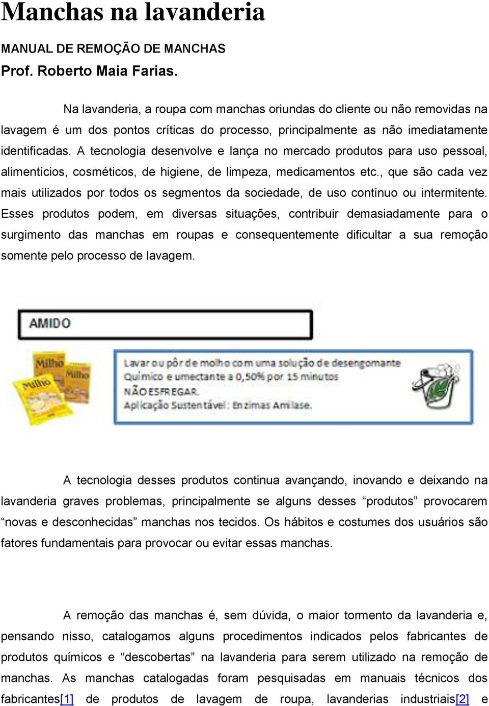 A tecnologia desenvolve e lança no mercado produtos para uso pessoal, alimentícios, cosméticos, de higiene, de limpeza, medicamentos etc.