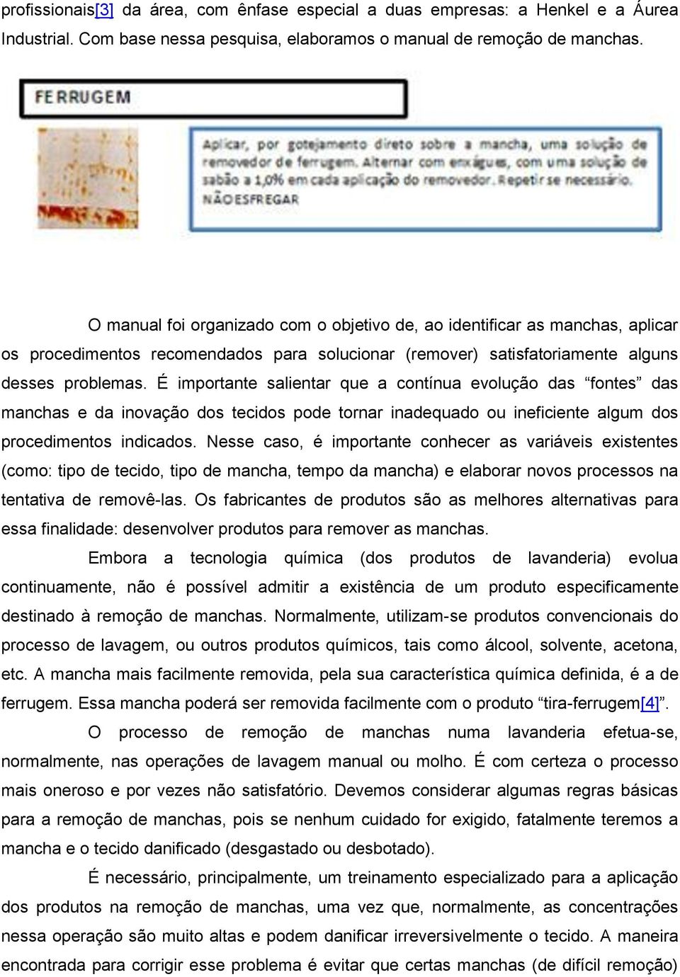 É importante salientar que a contínua evolução das fontes das manchas e da inovação dos tecidos pode tornar inadequado ou ineficiente algum dos procedimentos indicados.