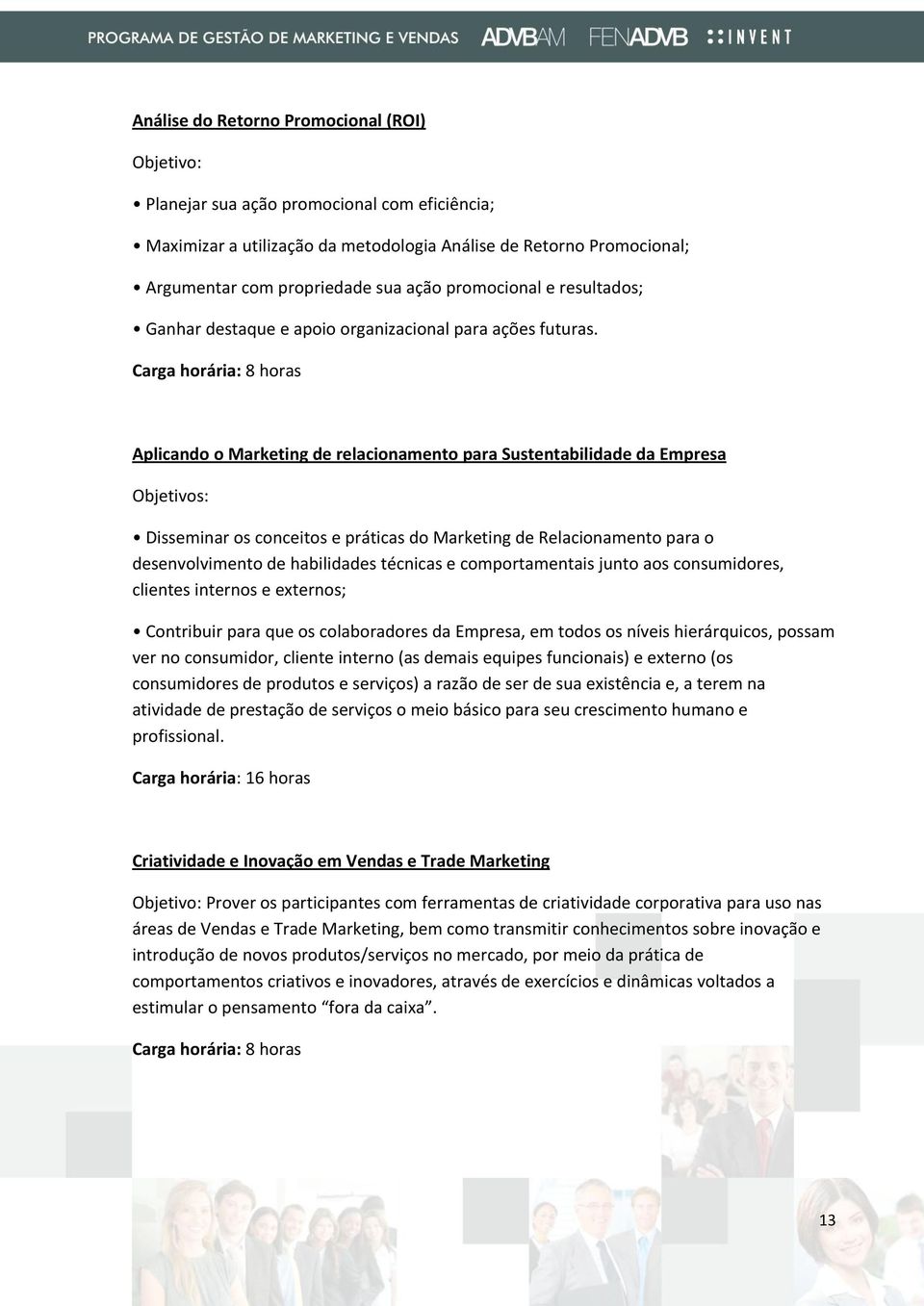 Carga horária: 8 horas Aplicando o Marketing de relacionamento para Sustentabilidade da Empresa Objetivos: Disseminar os conceitos e práticas do Marketing de Relacionamento para o desenvolvimento de