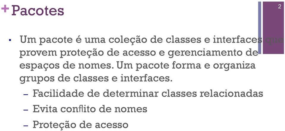 Um pacote forma e organiza grupos de classes e interfaces.