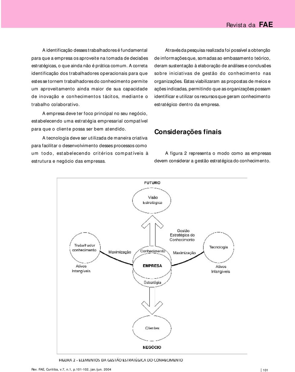 tácitos, mediante o trabalho colaborativo. A empresa deve ter foco principal no seu negócio, estabelecendo uma estratégia empresarial compatível para que o cliente possa ser bem atendido.