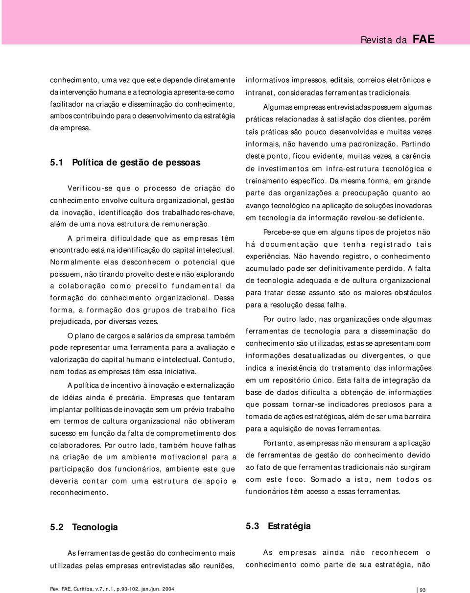 1 Política de gestão de pessoas Verificou-se que o processo de criação do conhecimento envolve cultura organizacional, gestão da inovação, identificação dos trabalhadores-chave, além de uma nova