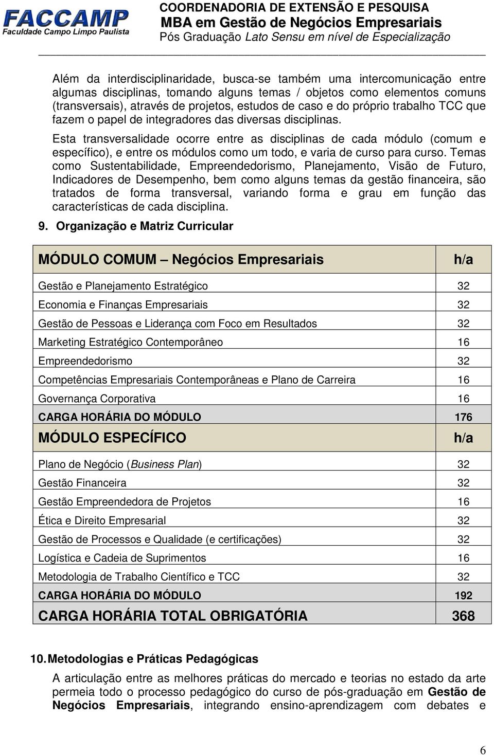 Esta transversalidade ocorre entre as disciplinas de cada módulo (comum e específico), e entre os módulos como um todo, e varia de curso para curso.