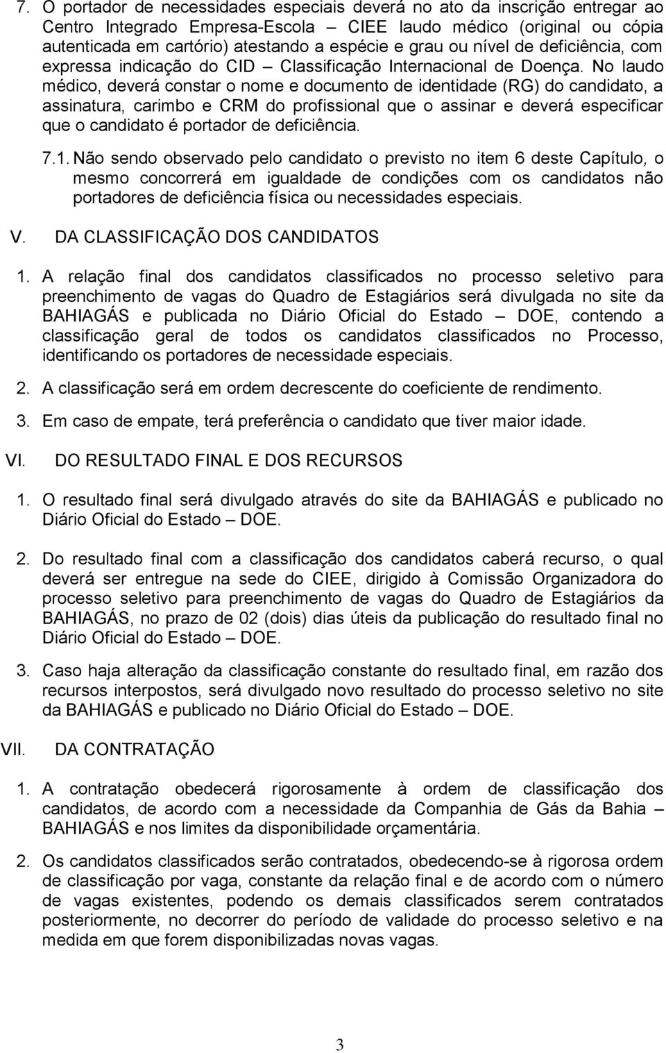 No laudo médico, deverá constar o nome e documento de identidade (RG) do candidato, a assinatura, carimbo e CRM do profissional que o assinar e deverá especificar que o candidato é portador de