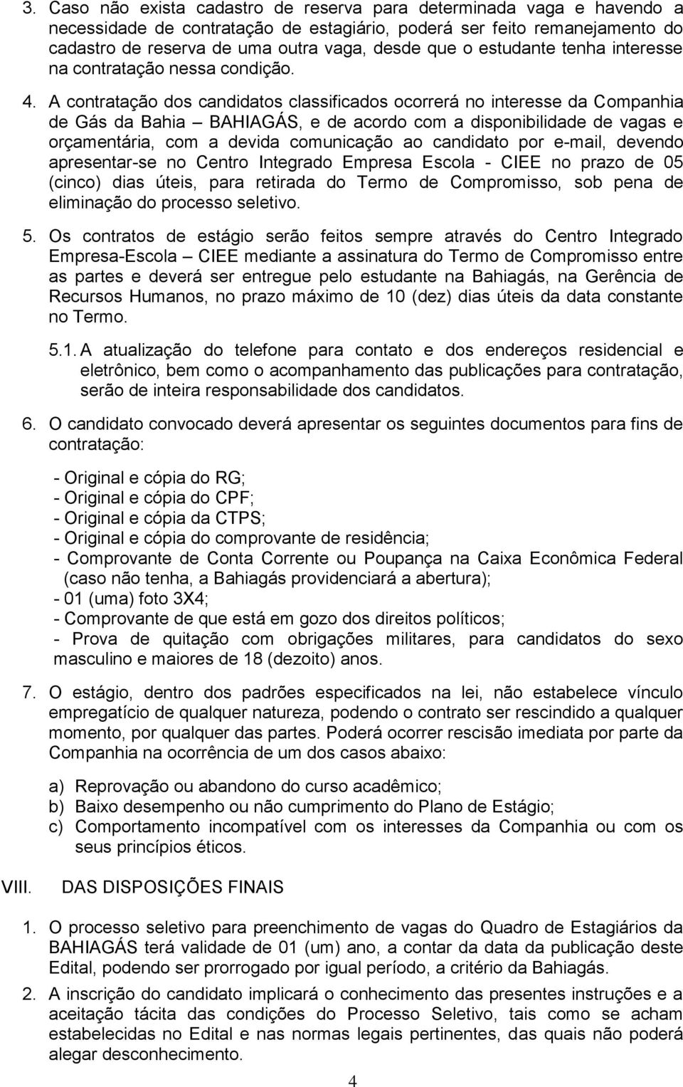 A contratação dos candidatos classificados ocorrerá no interesse da Companhia de Gás da Bahia BAHIAGÁS, e de acordo com a disponibilidade de vagas e orçamentária, com a devida comunicação ao