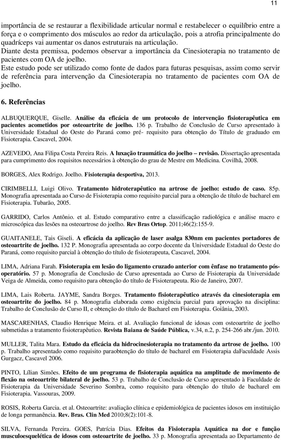 Este estudo pode ser utilizado como fonte de dados para futuras pesquisas, assim como servir de referência para intervenção da Cinesioterapia no tratamento de pacientes com OA de joelho. 6.