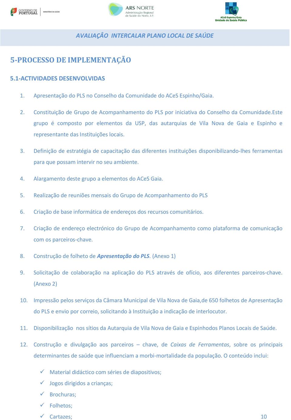 Este grupo é composto por elementos da USP, das autarquias de Vila Nova de Gaia e Espinho e representante das Instituições locais. 3.