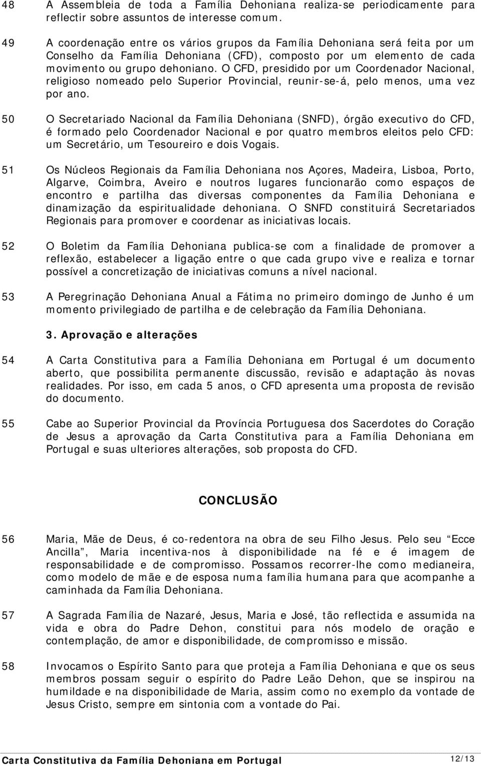 O CFD, presidido por um Coordenador Nacional, religioso nomeado pelo Superior Provincial, reunir-se-á, pelo menos, uma vez por ano.