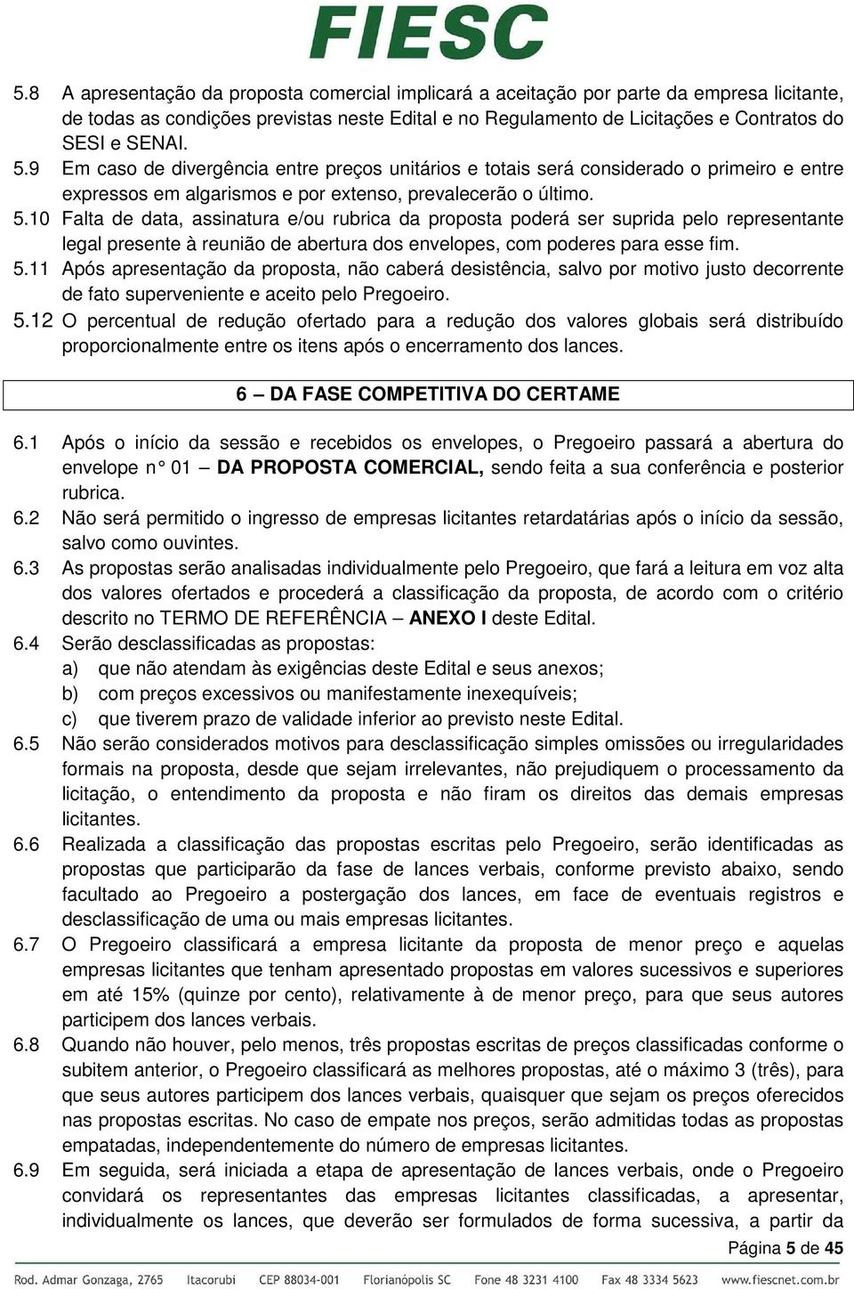 10 Falta de data, assinatura e/ou rubrica da proposta poderá ser suprida pelo representante legal presente à reunião de abertura dos envelopes, com poderes para esse fim. 5.