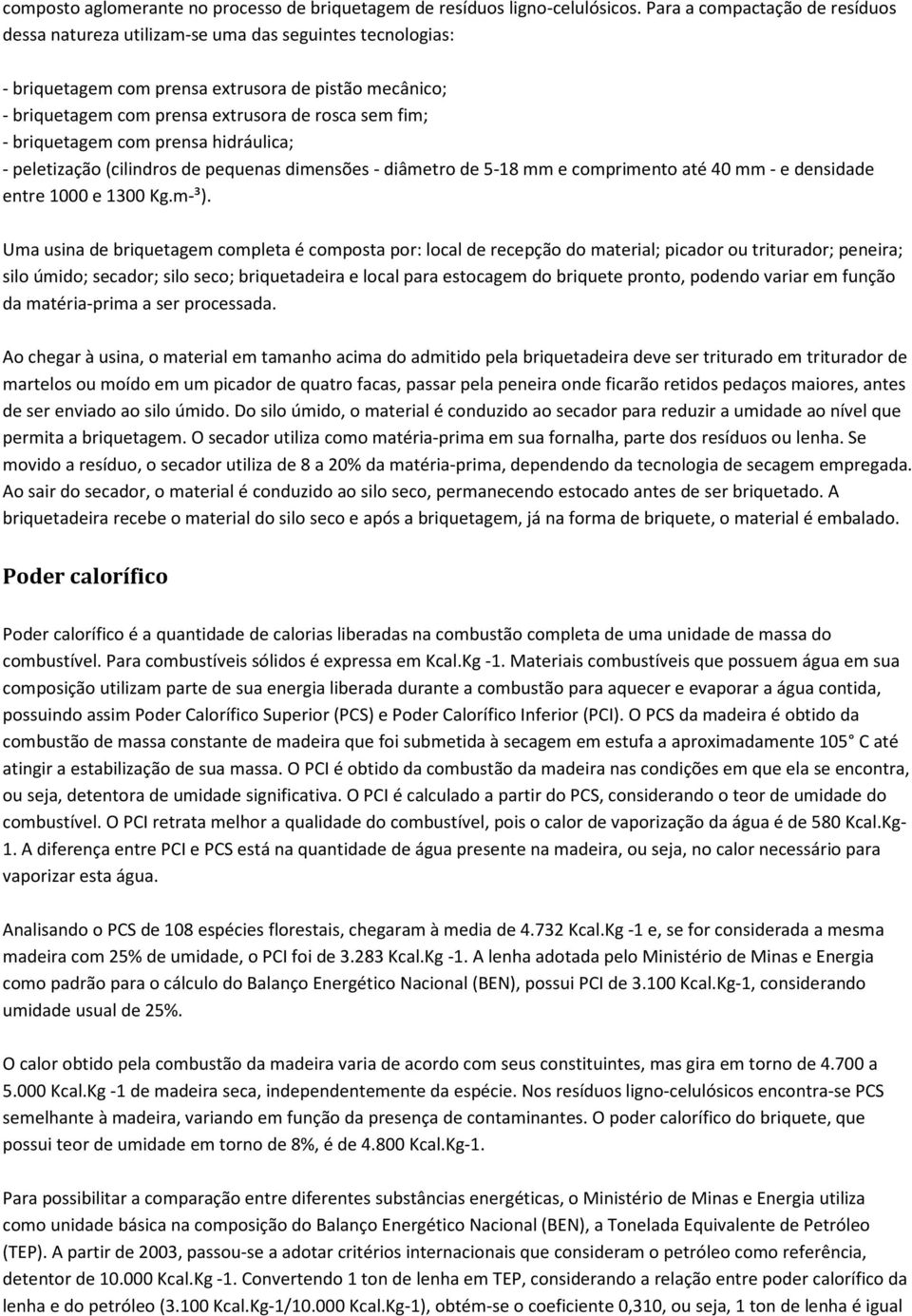 briquetagem com prensa hidráulica; - peletização (cilindros de pequenas dimensões - diâmetro de 5-18 mm e comprimento até 40 mm - e densidade entre 1000 e 1300 Kg.m-³).