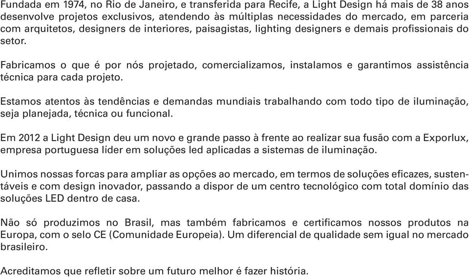 Fabricamos o que é por nós projetado, comercializamos, instalamos e garantimos assistência técnica para cada projeto.