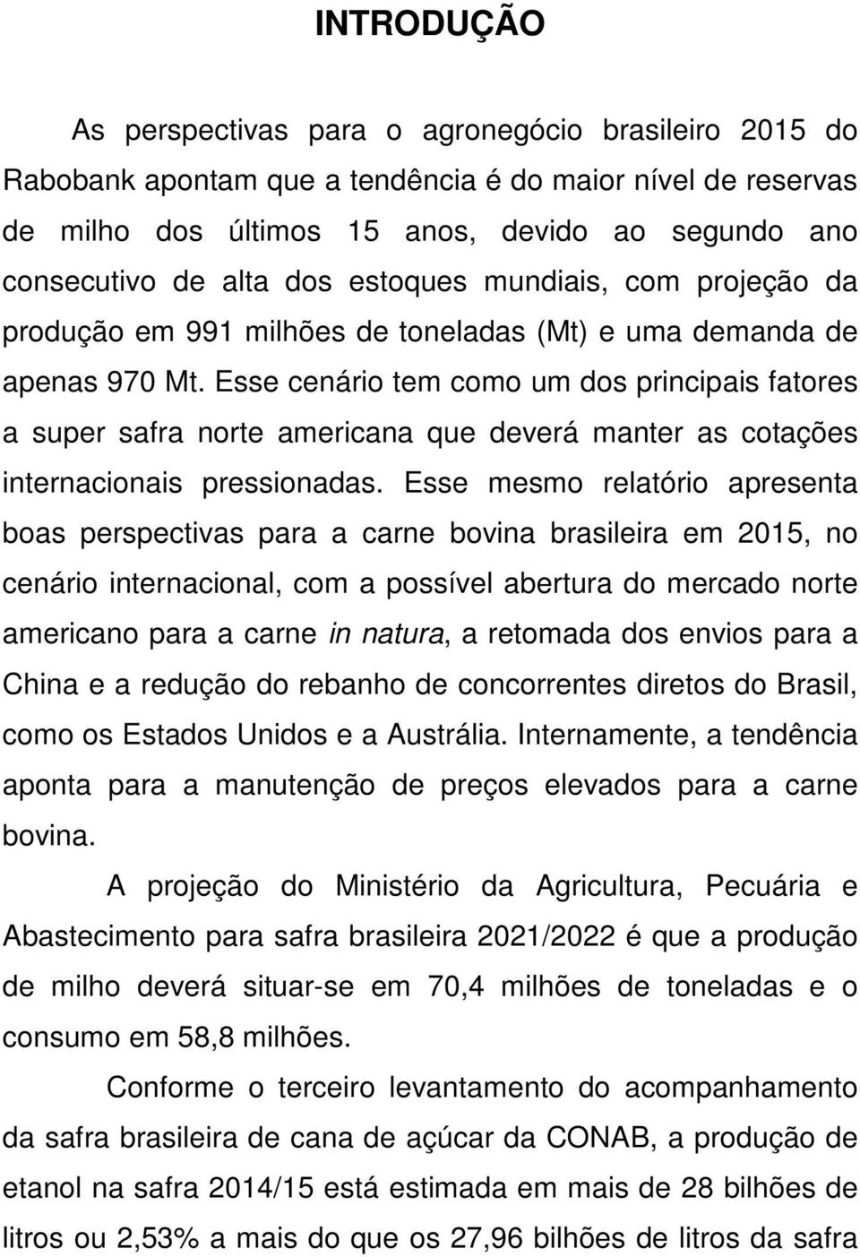 Esse cenário tem como um dos principais fatores a super safra norte americana que deverá manter as cotações internacionais pressionadas.