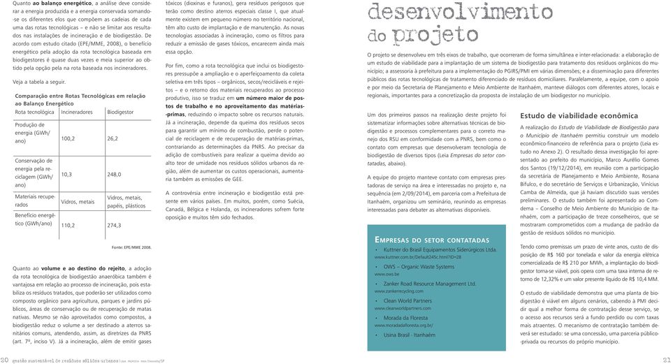 De acordo com estudo citado (EPE/MME, 2008), o benefício energético pela adoção da rota tecnológica baseada em biodigestores é quase duas vezes e meia superior ao obtido pela opção pela na rota