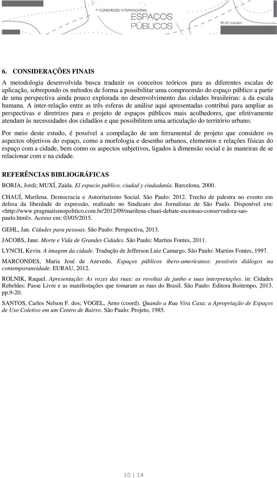 A inter-relação entre as três esferas de análise aqui apresentadas contribui para ampliar as perspectivas e diretrizes para o projeto de espaços públicos mais acolhedores, que efetivamente atendam às