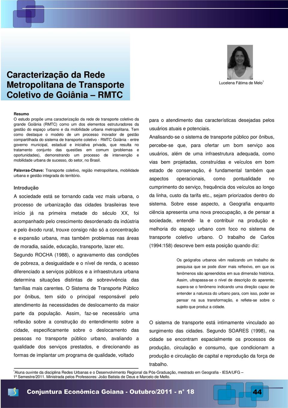 Tem como destaque o modelo de um processo inovador de gestão compartilhada do sistema de transporte coletivo - RMTC Goiânia - entre governo municipal, estadual e iniciativa privada, que resulta no