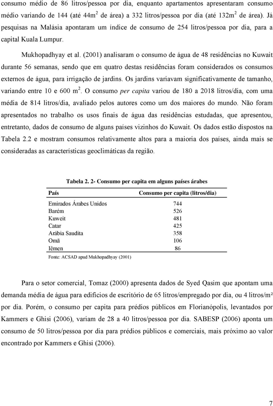 (2001) analisaram o consumo de água de 48 residências no Kuwait durante 56 semanas, sendo que em quatro destas residências foram considerados os consumos externos de água, para irrigação de jardins.