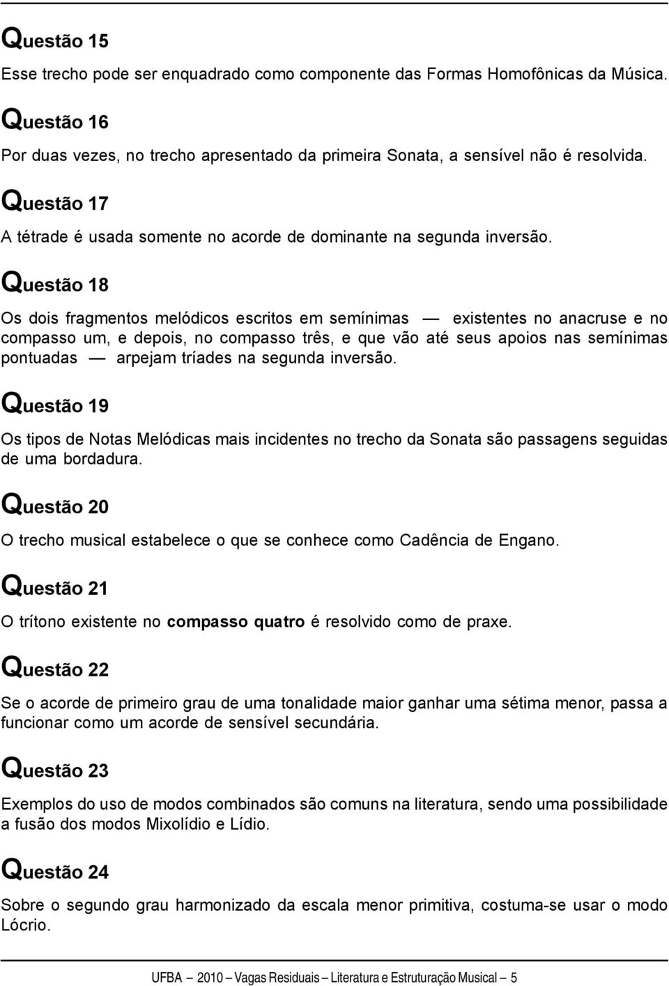 Questão 18 Os dois fragmentos melódicos escritos em semínimas existentes no anacruse e no compasso um, e depois, no compasso três, e que vão até seus apoios nas semínimas pontuadas arpejam tríades na