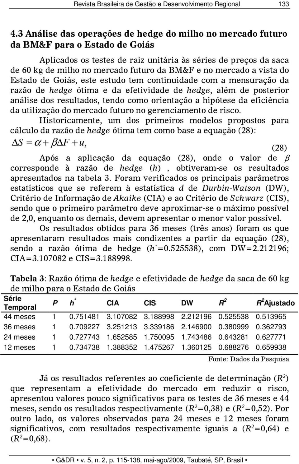 e no mercado a vista do Estado de Goiás, este estudo tem continuidade com a mensuração da razão de hedge ótima e da efetividade de hedge, além de posterior análise dos resultados, tendo como