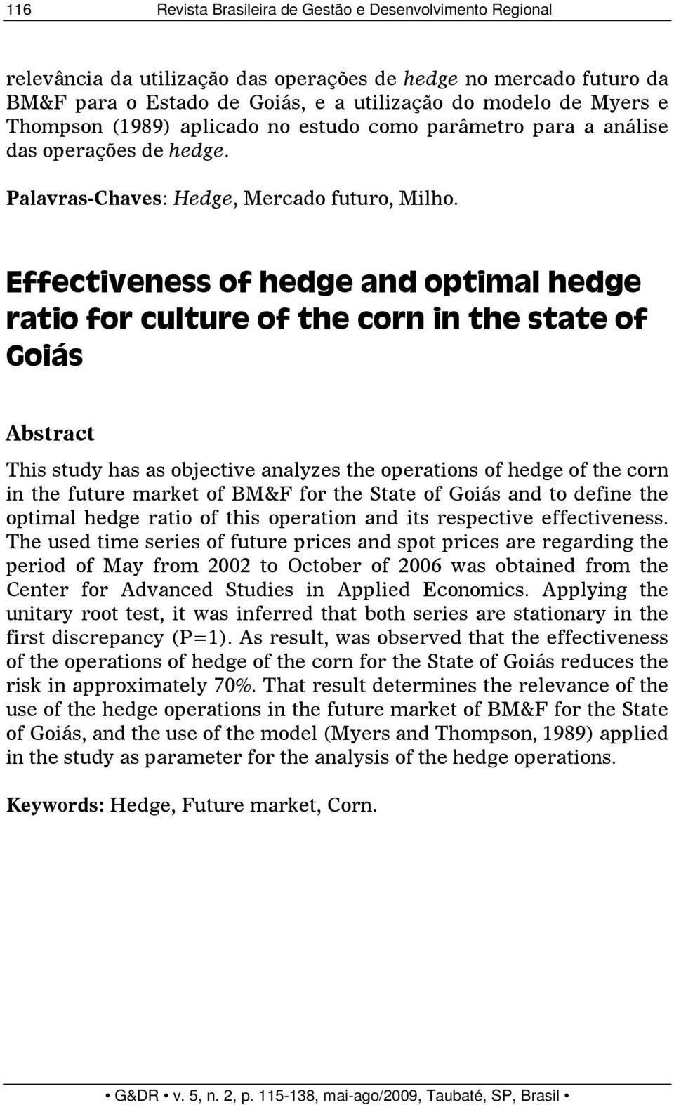 Effectiveness of hedge and optimal hedge ratio for culture of the corn in the state of Goiás Abstract This study has as objective analyzes the operations of hedge of the corn in the future market of