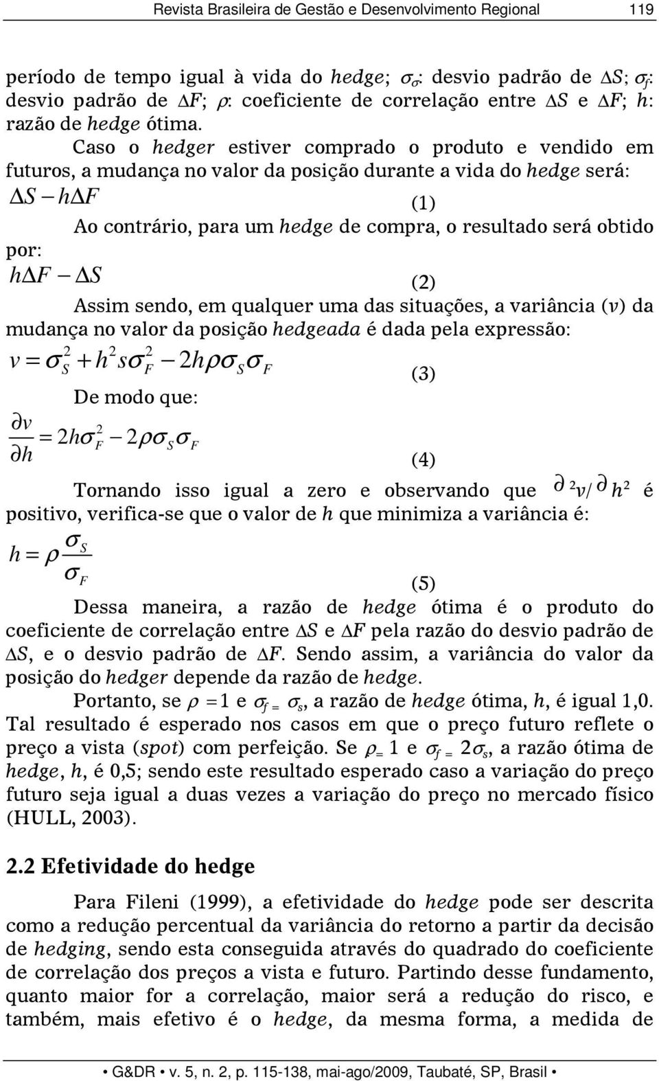 Caso o hedger estiver comprado o produto e vendido em futuros, a mudança no valor da posição durante a vida do hedge será: S h F (1) por: Ao contrário, para um hedge de compra, o resultado será