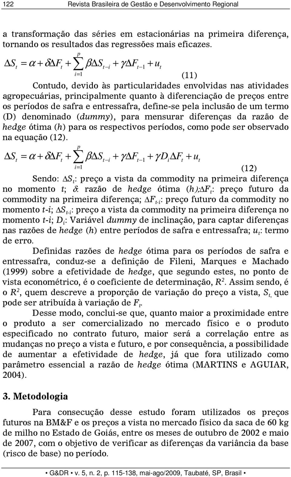 safra e entressafra, define-se pela inclusão de um termo (D) denominado (dummy), para mensurar diferenças da razão de hedge ótima (h) para os respectivos períodos, como pode ser observado na equação