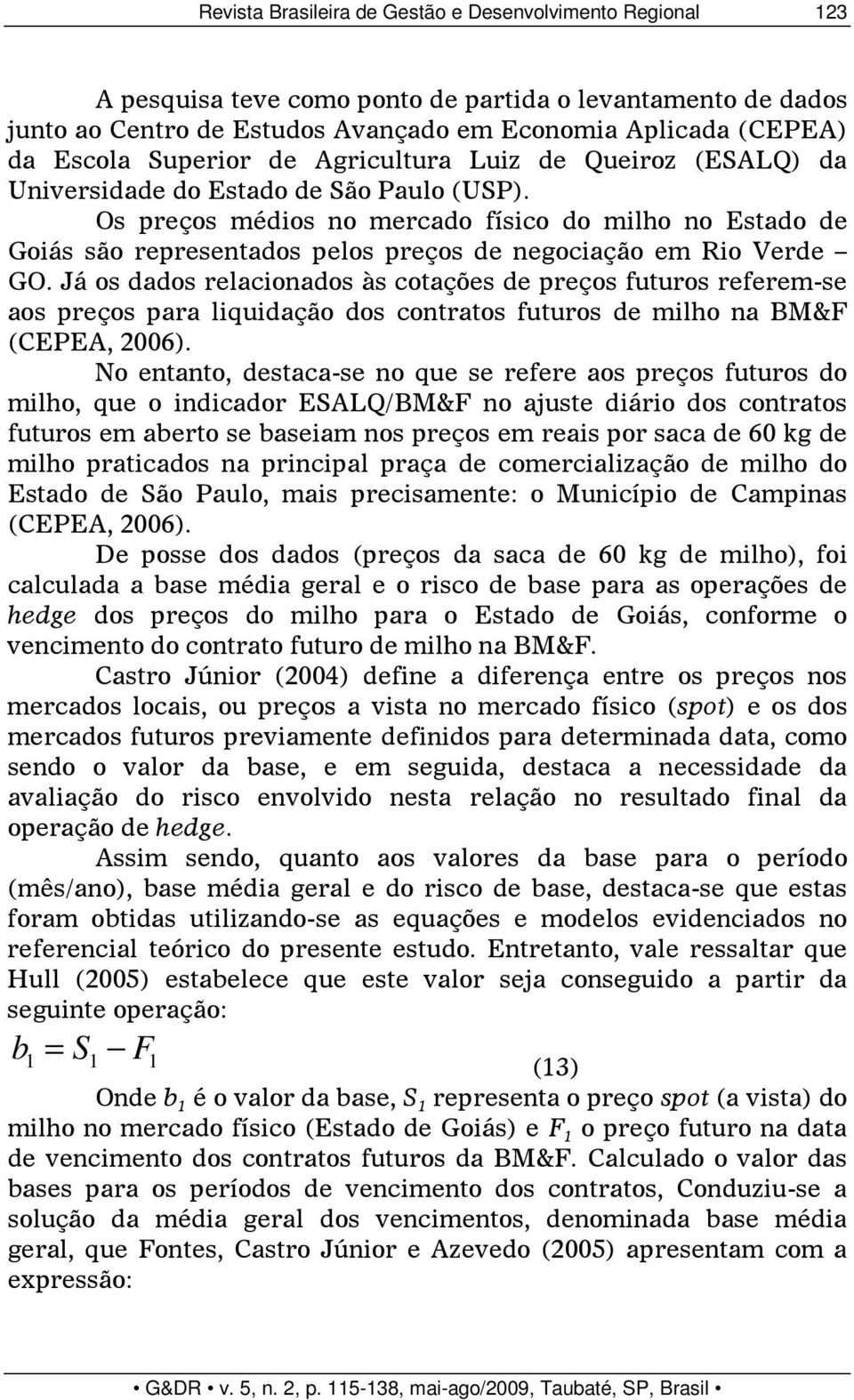 Os preços médios no mercado físico do milho no Estado de Goiás são representados pelos preços de negociação em Rio Verde GO.