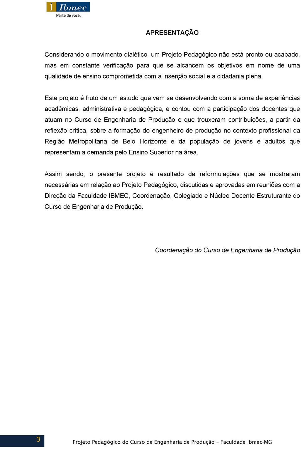 Este projeto é fruto de um estudo que vem se desenvolvendo com a soma de experiências acadêmicas, administrativa e pedagógica, e contou com a participação dos docentes que atuam no Curso de