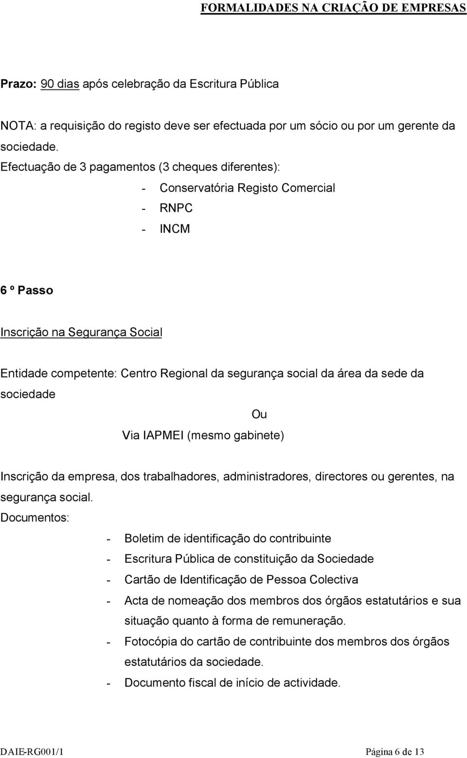 área da sede da sociedade Ou Via IAPMEI (mesmo gabinete) Inscrição da empresa, dos trabalhadores, administradores, directores ou gerentes, na segurança social.