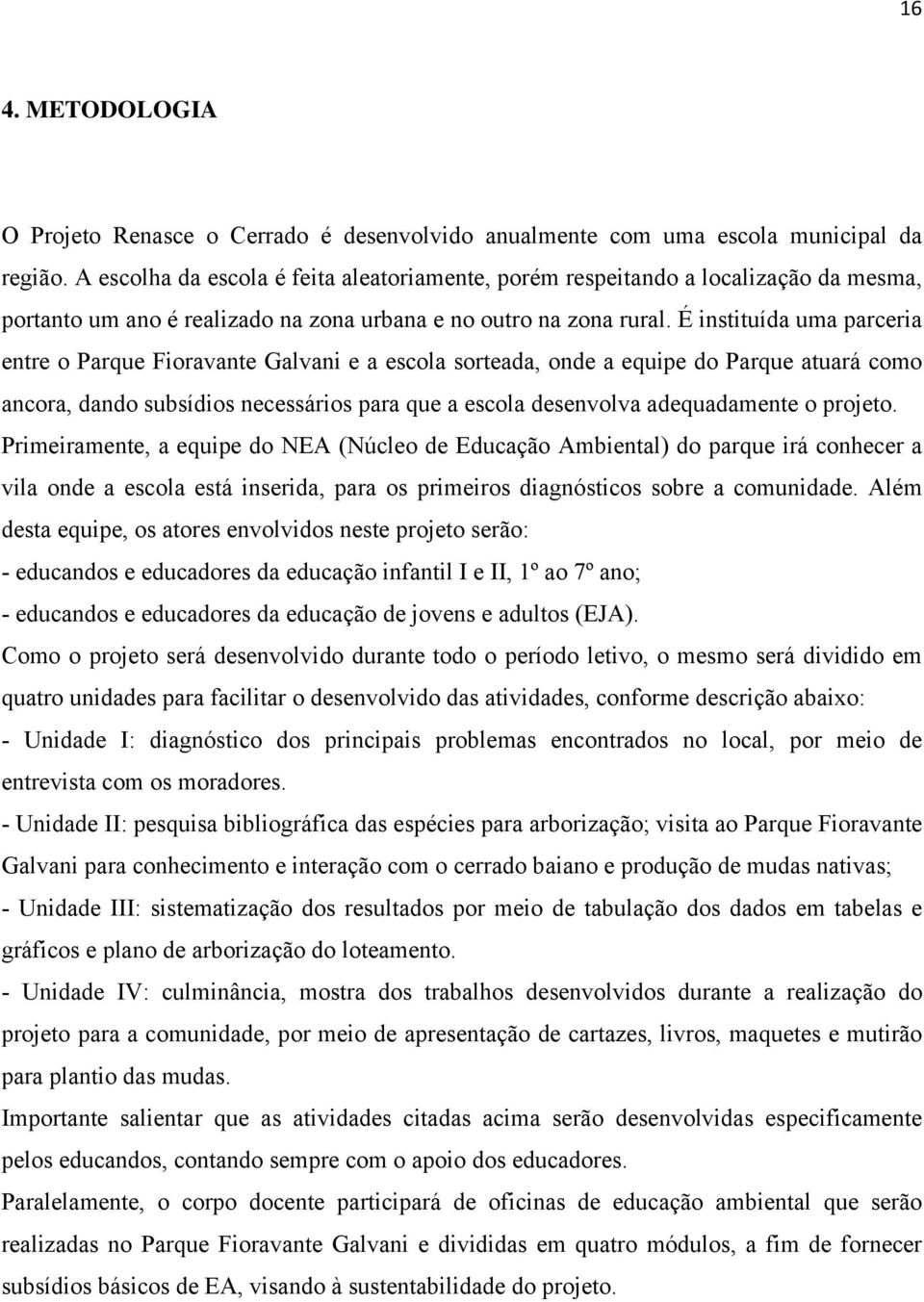 É instituída uma parceria entre o Parque Fioravante Galvani e a escola sorteada, onde a equipe do Parque atuará como ancora, dando subsídios necessários para que a escola desenvolva adequadamente o