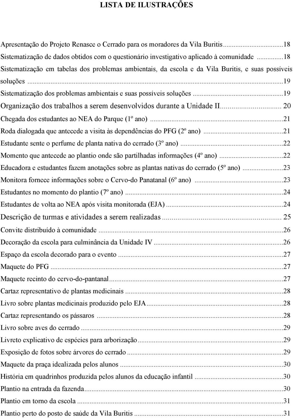 ..19 Organização dos trabalhos a serem desenvolvidos durante a Unidade II... 20 Chegada dos estudantes ao NEA do Parque (1º ano).