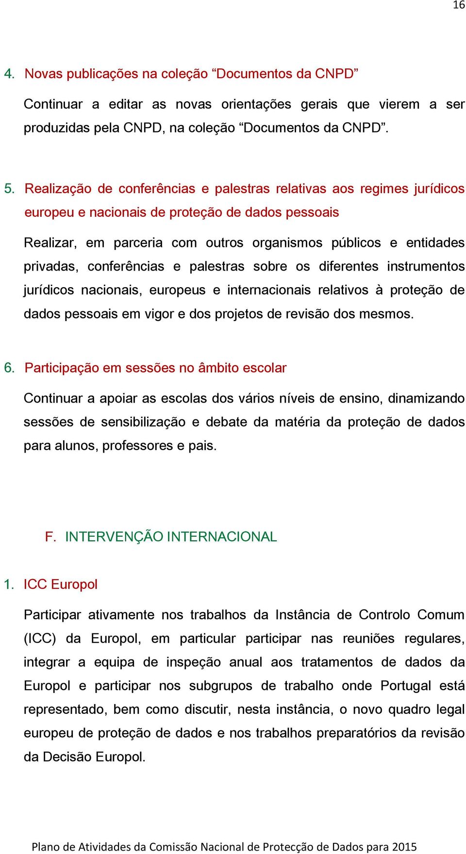 conferências e palestras sobre os diferentes instrumentos jurídicos nacionais, europeus e internacionais relativos à proteção de dados pessoais em vigor e dos projetos de revisão dos mesmos. 6.