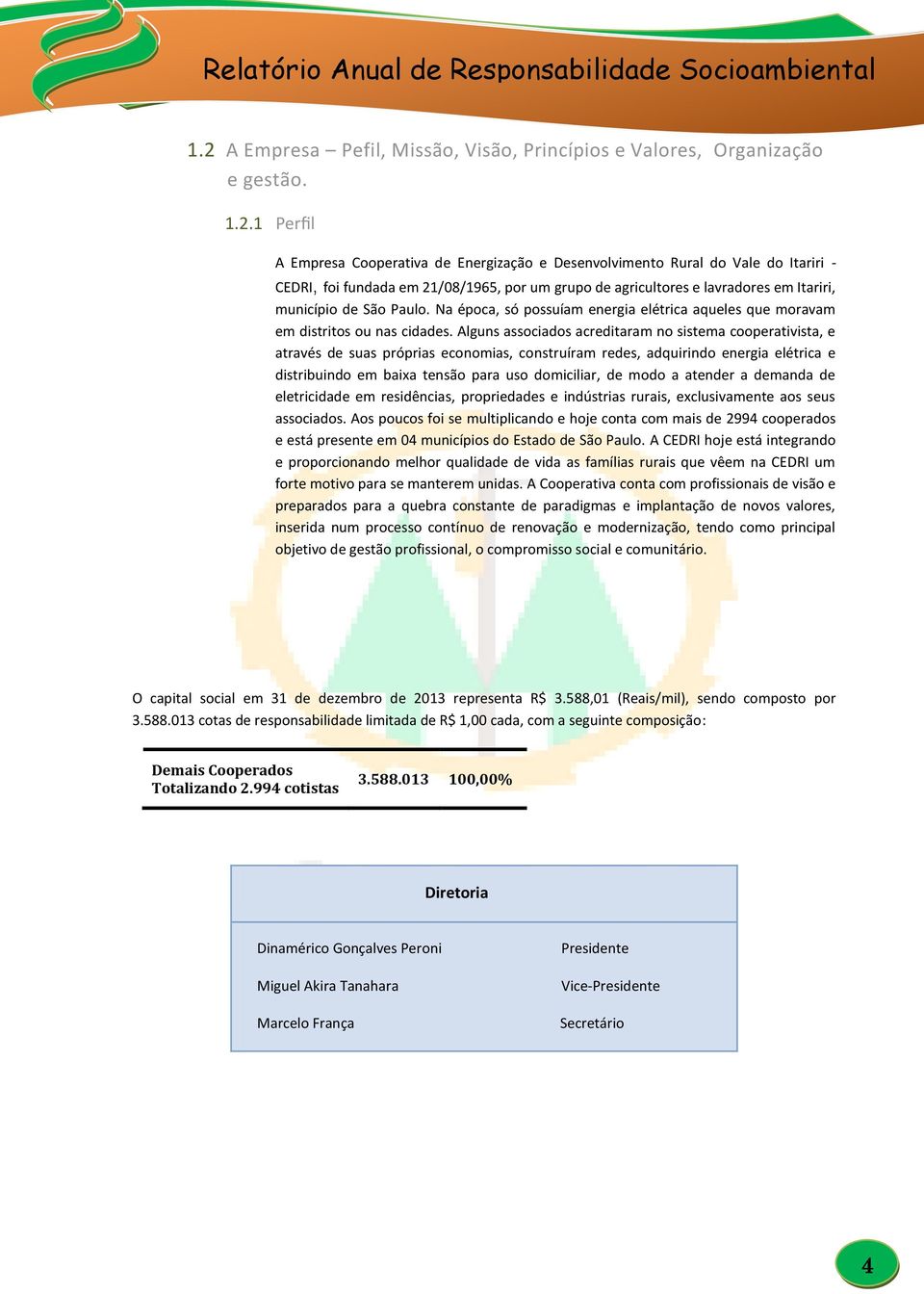 Alguns associados acreditaram no sistema cooperativista, e através de suas próprias economias, construíram redes, adquirindo energia elétrica e distribuindo em baixa tensão para uso domiciliar, de