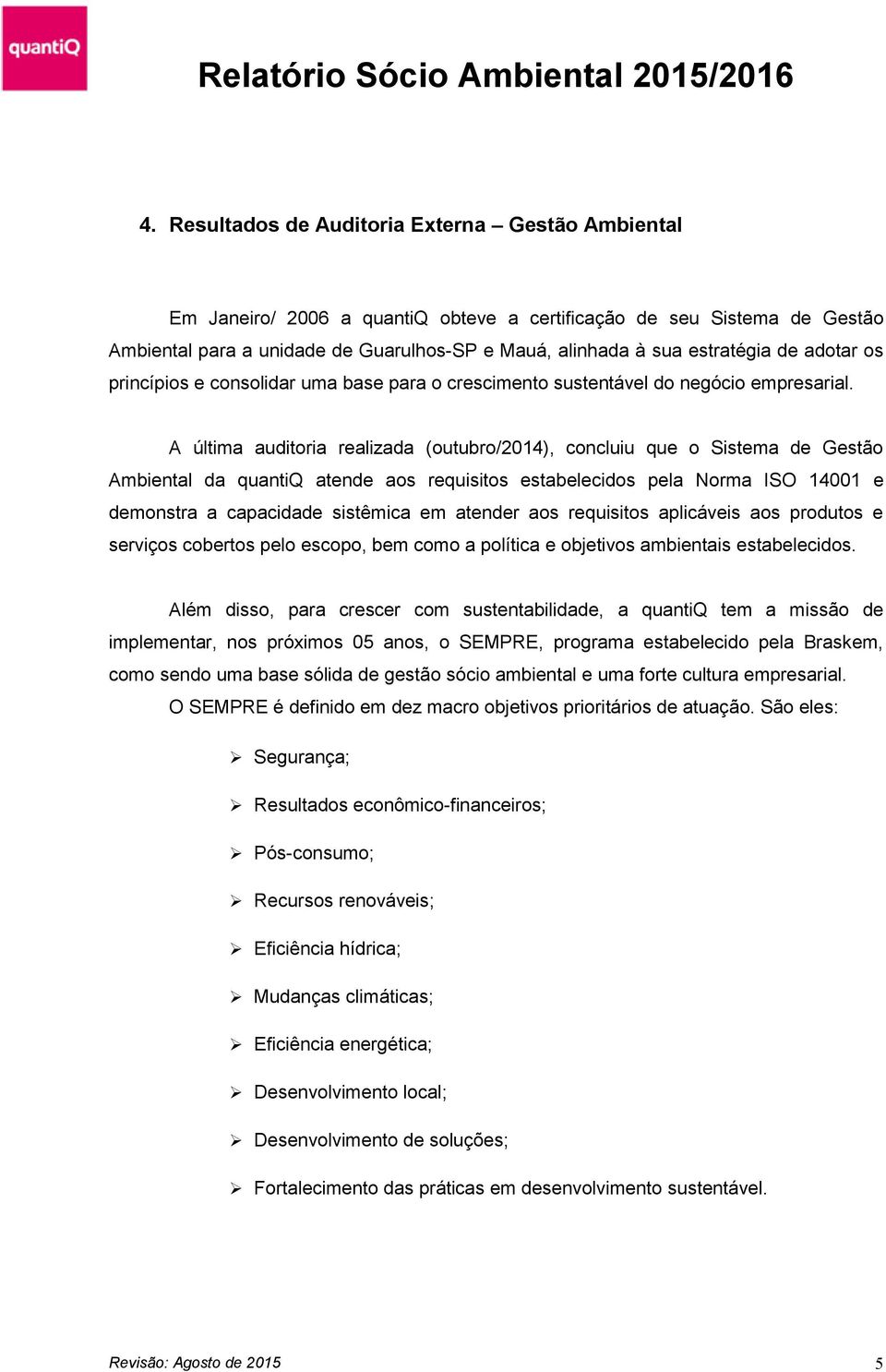 A última auditoria realizada (outubro/2014), concluiu que o Sistema de Gestão Ambiental da quantiq atende aos requisitos estabelecidos pela Norma ISO 14001 e demonstra a capacidade sistêmica em