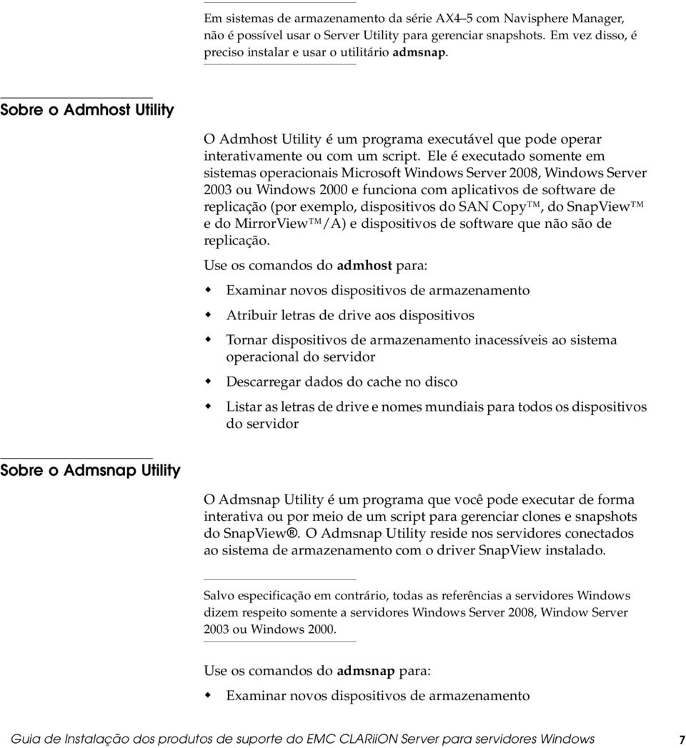 Eleéexecutadosomenteem sistemas operacionais Microsoft Windows Server 2008, Windows Server 2003 ou Windows 2000 e funciona com aplicativos de software de replicação (por exemplo, dispositivos do SAN